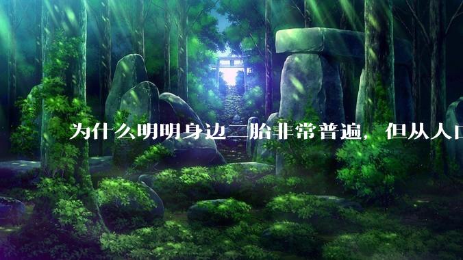 为什么明明身边二胎非常普遍，但从人口统计数据看，人口依然是在减少的？